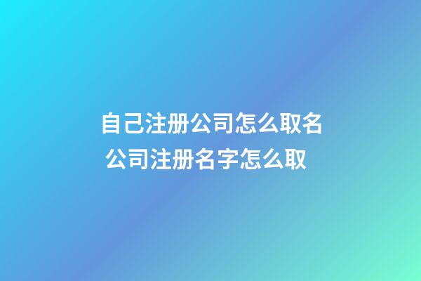 自己注册公司怎么取名 公司注册名字怎么取-第1张-公司起名-玄机派